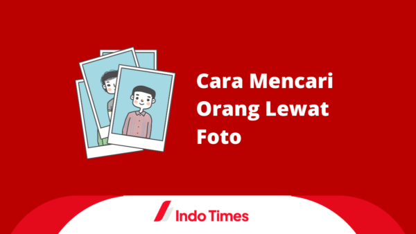7 Cara Mencari Orang Lewat Foto dan Mendapat Keterangan Lengkap Informasi Pemiliknya